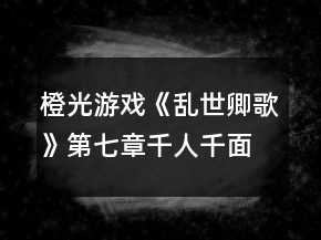 橙光游戲《亂世卿歌》第七章千人千面攻略