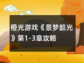 橙光游戲《景夢韶光》第1-3章攻略