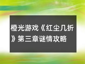 橙光游戲《紅塵幾折》第三章謎情攻略