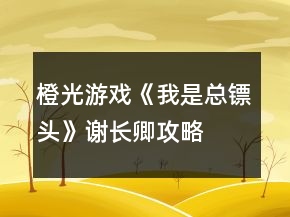 橙光游戲《我是總鏢頭》謝長卿攻略