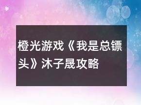 橙光游戲《我是總鏢頭》沐子晟攻略