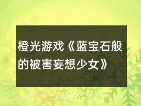 橙光游戲《藍(lán)寶石般的被害妄想少女》第六章攻略