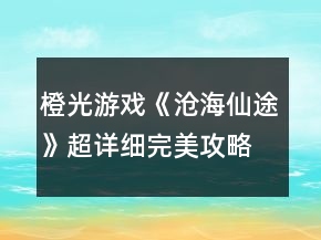 橙光游戲《滄海仙途》超詳細(xì)完美攻略