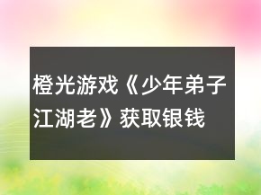 橙光游戲《少年弟子江湖老》獲取銀錢攻略
