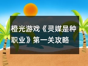 橙光游戲《靈媒是種職業(yè)》第一關(guān)攻略