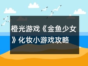 橙光游戲《金魚(yú)少女》化妝小游戲攻略