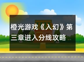 橙光游戲《入幻》第三章進(jìn)入分線攻略