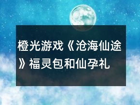 橙光游戲《滄海仙途》福靈包和仙孕禮包攻略