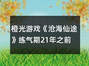 橙光游戲《滄海仙途》練氣期21年之前攻略