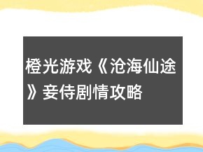 橙光游戲《滄海仙途》妾侍劇情攻略