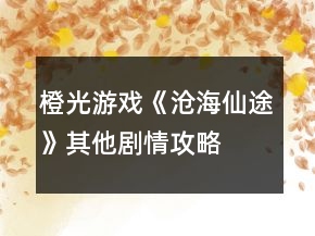 橙光游戲《滄海仙途》其他劇情攻略