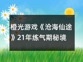 橙光游戲《滄海仙途》21年練氣期秘境攻略