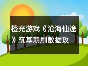 橙光游戲《滄海仙途》筑基期刷數(shù)據(jù)攻略