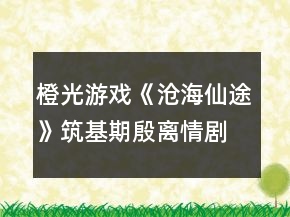 橙光游戲《滄海仙途》筑基期殷離情劇情攻略