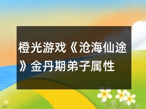 橙光游戲《滄海仙途》金丹期弟子屬性攻略