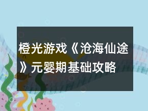橙光游戲《滄海仙途》元嬰期基礎(chǔ)攻略
