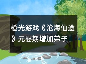 橙光游戲《滄海仙途》元嬰期增加弟子攻略
