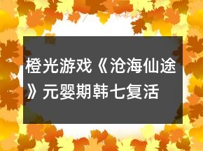 橙光游戲《滄海仙途》元嬰期韓七復(fù)活支線攻略