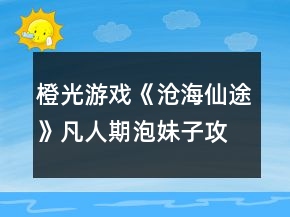 橙光游戲《滄海仙途》凡人期泡妹子攻略