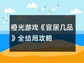 橙光游戲《官居幾品》全結(jié)局攻略