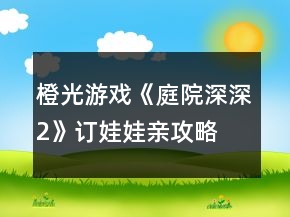 橙光游戲《庭院深深2》訂娃娃親攻略