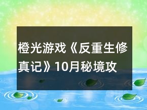 橙光游戲《反重生修真記》10月秘境攻略