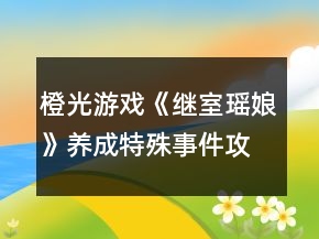 橙光游戲《繼室瑤娘》養(yǎng)成特殊事件攻略