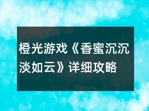橙光游戲《香蜜沉沉淡如云》詳細(xì)攻略
