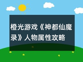 橙光游戲《神都仙魔錄》人物屬性攻略