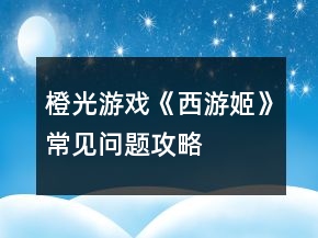 橙光游戲《西游姬》常見問題攻略
