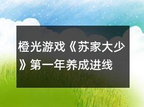 橙光游戲《蘇家大少》第一年養(yǎng)成進(jìn)線攻略
