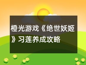 橙光游戲《絕世妖姬》習(xí)蓮養(yǎng)成攻略