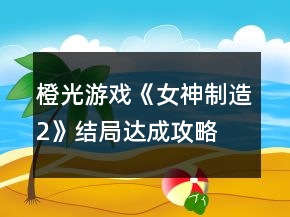橙光游戲《女神制造2》結(jié)局達(dá)成攻略