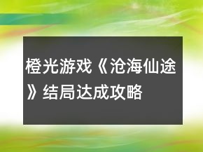 橙光游戲《滄海仙途》結(jié)局達(dá)成攻略