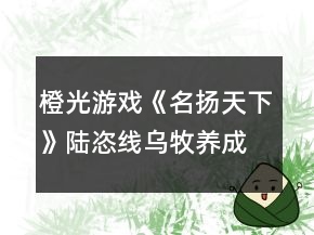 橙光游戲《名揚天下》陸恣線烏牧養(yǎng)成攻略