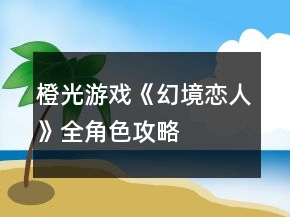 橙光游戲《幻境戀人》全角色攻略
