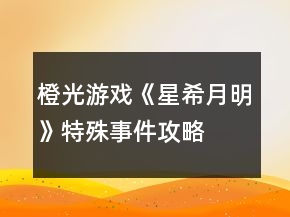 橙光游戲《星希月明》特殊事件攻略