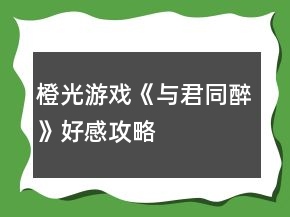 橙光游戲《與君同醉》好感攻略