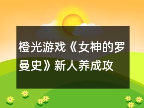 橙光游戲《女神的羅曼史》新人養(yǎng)成攻略