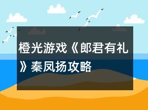 橙光游戲《郎君有禮》秦鳳揚(yáng)攻略