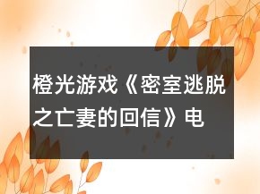 橙光游戲《密室逃脫之亡妻的回信》電梯密碼攻略
