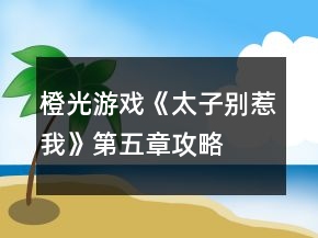 橙光游戲《太子別惹我》第五章攻略