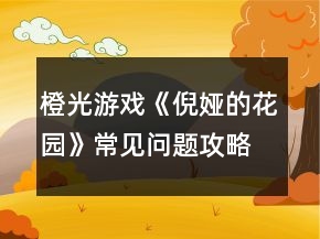 橙光游戲《倪婭的花園》常見問題攻略