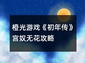 橙光游戲《初年傳》宮奴無(wú)花攻略