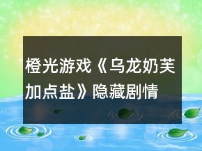 橙光游戲《烏龍奶芙加點(diǎn)鹽》隱藏劇情攻略