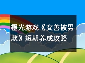 橙光游戲《女善被男欺》短期養(yǎng)成攻略