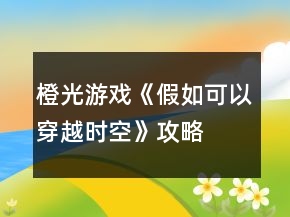 橙光游戲《假如可以穿越時空》攻略