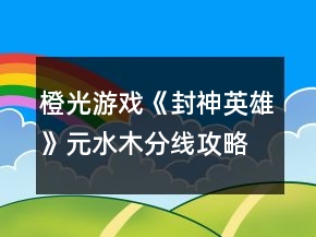 橙光游戲《封神英雄》元水木分線攻略