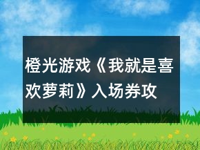 橙光游戲《我就是喜歡蘿莉》入場(chǎng)券攻略