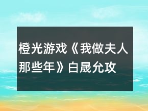 橙光游戲《我做夫人那些年》白晟允攻略